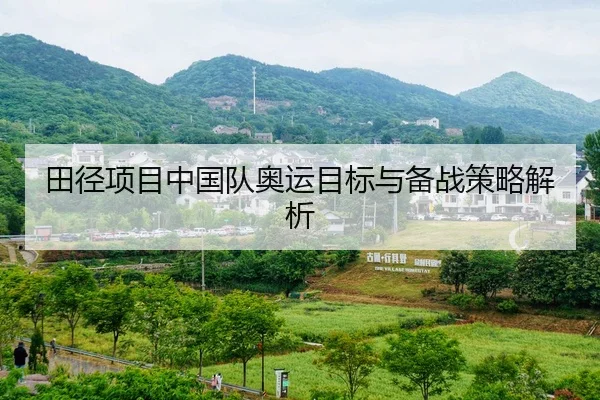 田径项目中国队奥运目标与备战策略解析