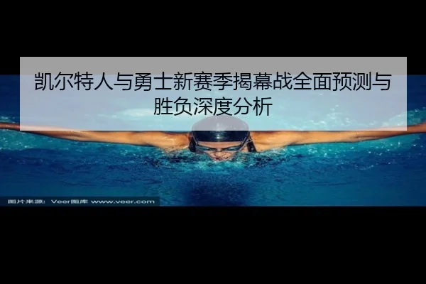 凯尔特人与勇士新赛季揭幕战全面预测与胜负深度分析